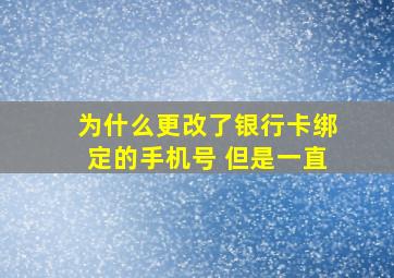 为什么更改了银行卡绑定的手机号 但是一直